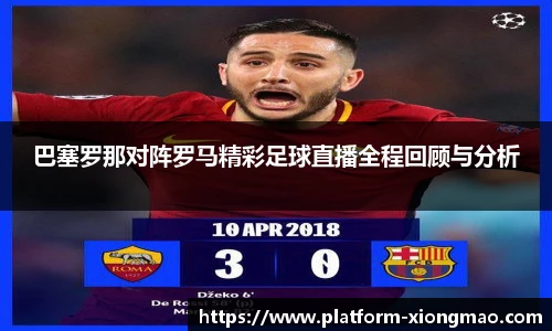 巴塞罗那对阵罗马精彩足球直播全程回顾与分析