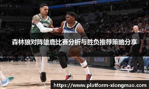 森林狼对阵雄鹿比赛分析与胜负推荐策略分享