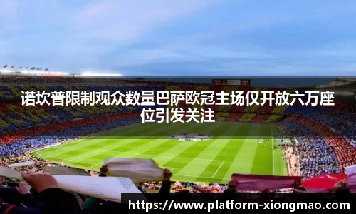 诺坎普限制观众数量巴萨欧冠主场仅开放六万座位引发关注