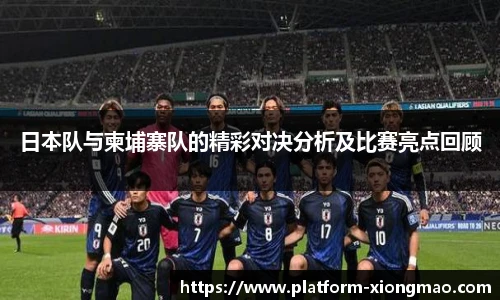 日本队与柬埔寨队的精彩对决分析及比赛亮点回顾