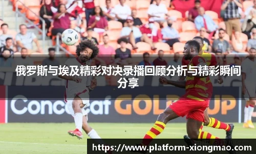 俄罗斯与埃及精彩对决录播回顾分析与精彩瞬间分享