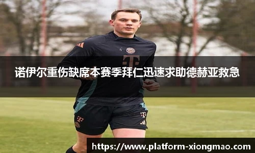 诺伊尔重伤缺席本赛季拜仁迅速求助德赫亚救急