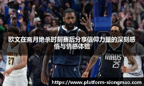 欧文在斋月绝杀时刻赛后分享信仰力量的深刻感悟与情感体验