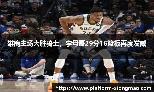 雄鹿主场大胜骑士，字母哥29分16篮板再度发威