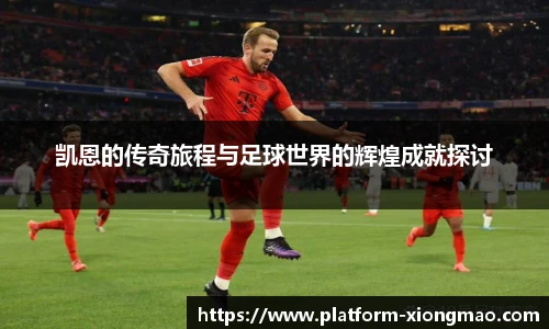 凯恩的传奇旅程与足球世界的辉煌成就探讨