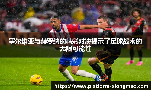 塞尔维亚与赫罗纳的精彩对决揭示了足球战术的无限可能性