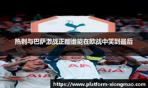 热刺与巴萨激战正酣谁能在欧战中笑到最后